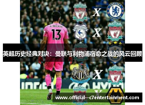英超历史经典对决：曼联与利物浦宿命之战的风云回顾