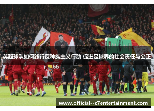 英超球队如何践行反种族主义行动 促进足球界的社会责任与公正