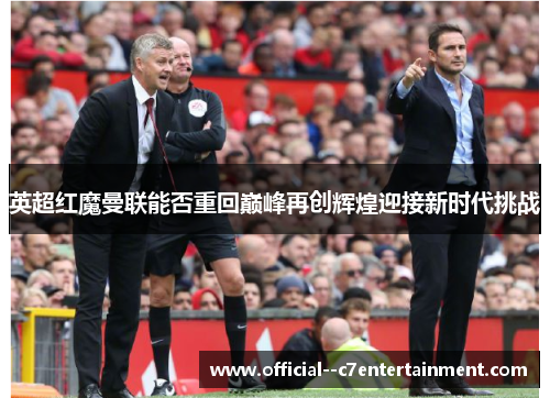 英超红魔曼联能否重回巅峰再创辉煌迎接新时代挑战