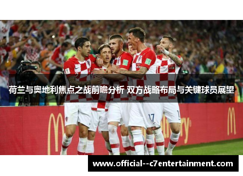 荷兰与奥地利焦点之战前瞻分析 双方战略布局与关键球员展望 荷兰与奥地利焦点之战前瞻分析 双方战略布局与关键球员展望