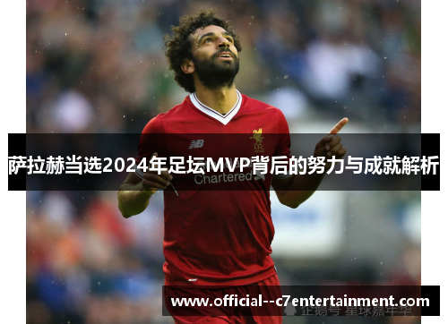 萨拉赫当选2024年足坛MVP背后的努力与成就解析