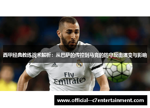 西甲经典教练战术解析：从巴萨的传控到马竞的防守反击演变与影响