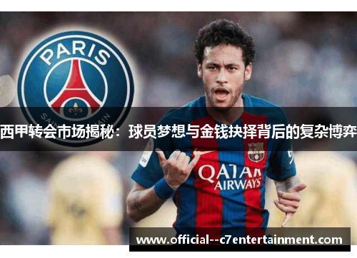 西甲转会市场揭秘：球员梦想与金钱抉择背后的复杂博弈