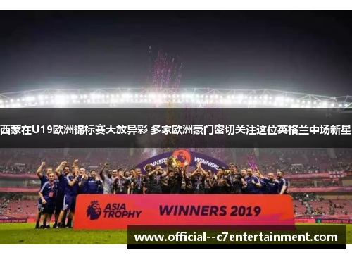 西蒙在U19欧洲锦标赛大放异彩 多家欧洲豪门密切关注这位英格兰中场新星 西蒙在U19欧洲锦标赛大放异彩 多家欧洲豪门密切关注这位英格兰中场新星