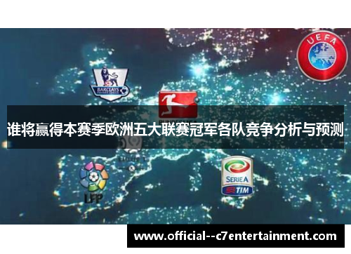 谁将赢得本赛季欧洲五大联赛冠军各队竞争分析与预测