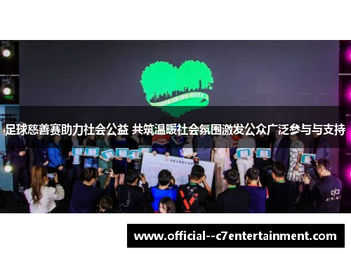 足球慈善赛助力社会公益 共筑温暖社会氛围激发公众广泛参与与支持 足球慈善赛助力社会公益 共筑温暖社会氛围激发公众广泛参与与支持