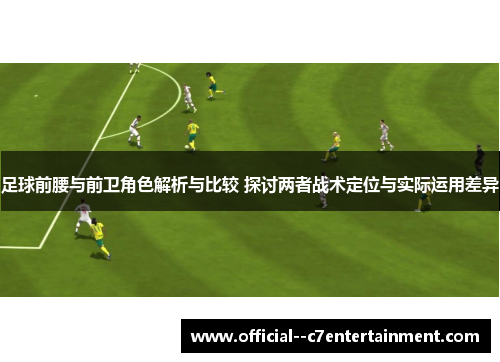 足球前腰与前卫角色解析与比较 探讨两者战术定位与实际运用差异