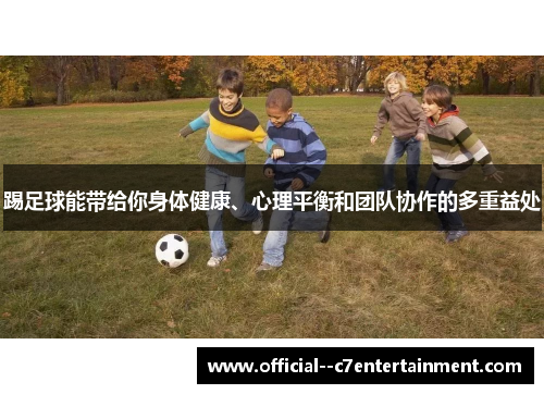 踢足球能带给你身体健康、心理平衡和团队协作的多重益处