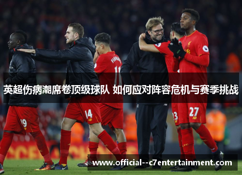 英超伤病潮席卷顶级球队 如何应对阵容危机与赛季挑战