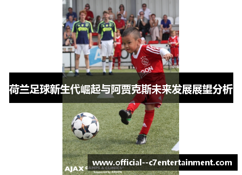 荷兰足球新生代崛起与阿贾克斯未来发展展望分析