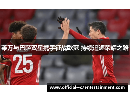 莱万与巴萨双星携手征战欧冠 持续追逐荣耀之路