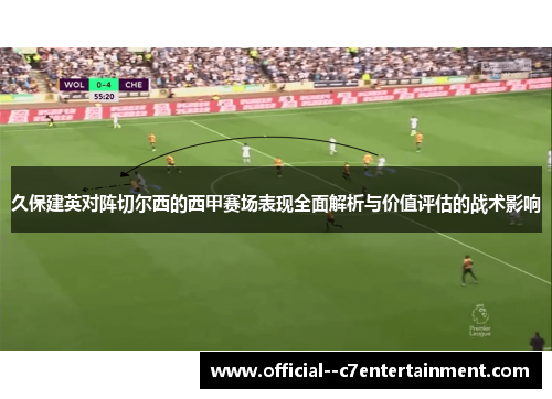 久保建英对阵切尔西的西甲赛场表现全面解析与价值评估的战术影响 久保建英对阵切尔西的西甲赛场表现全面解析与价值评估的战术影响