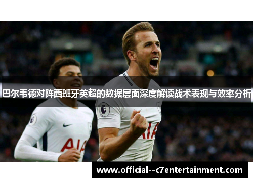 巴尔韦德对阵西班牙英超的数据层面深度解读战术表现与效率分析