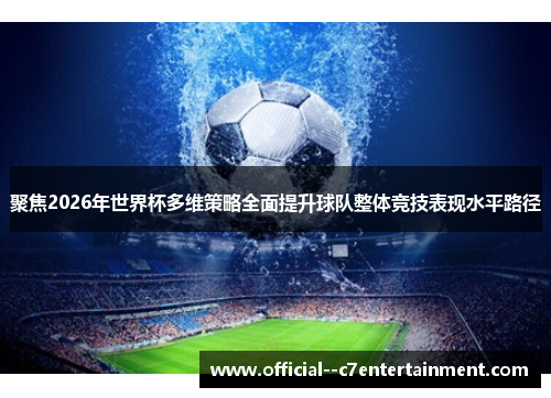 聚焦2026年世界杯多维策略全面提升球队整体竞技表现水平路径