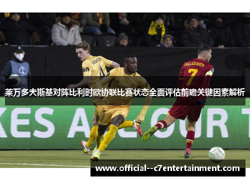 莱万多夫斯基对阵比利时欧协联比赛状态全面评估前瞻关键因素解析 莱万多夫斯基对阵比利时欧协联比赛状态全面评估前瞻关键因素解析