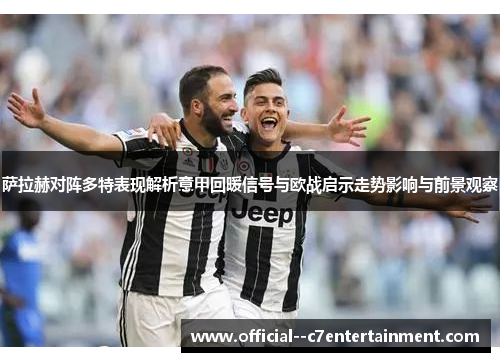 萨拉赫对阵多特表现解析意甲回暖信号与欧战启示走势影响与前景观察