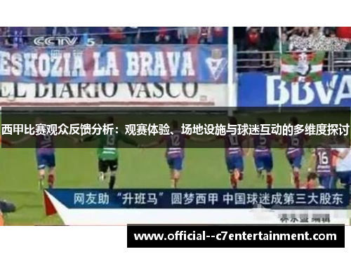 西甲比赛观众反馈分析:观赛体验、场地设施与球迷互动的多维度探讨 西甲比赛观众反馈分析:观赛体验、场地设施与球迷互动的多维度探讨