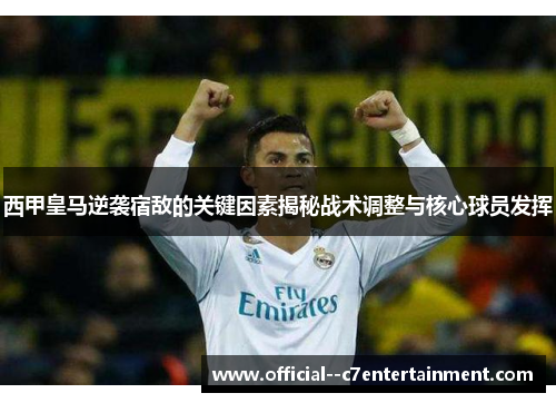 西甲皇马逆袭宿敌的关键因素揭秘战术调整与核心球员发挥 西甲皇马逆袭宿敌的关键因素揭秘战术调整与核心球员发挥