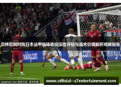 贝林厄姆对阵日本法甲临场表现深度评估与战术价值解析观察报告 贝林厄姆对阵日本法甲临场表现深度评估与战术价值解析观察报告