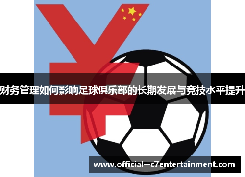 财务管理如何影响足球俱乐部的长期发展与竞技水平提升 财务管理如何影响足球俱乐部的长期发展与竞技水平提升