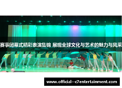 赛事闭幕式精彩表演集锦 展现全球文化与艺术的魅力与风采 赛事闭幕式精彩表演集锦 展现全球文化与艺术的魅力与风采