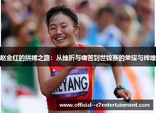 赵金红的拼搏之路:从挫折与痛苦到世锦赛的荣耀与辉煌 赵金红的拼搏之路:从挫折与痛苦到世锦赛的荣耀与辉煌
