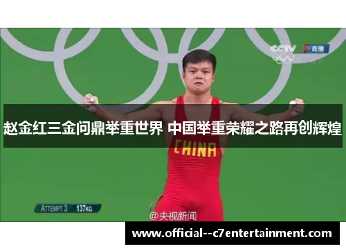 赵金红三金问鼎举重世界 中国举重荣耀之路再创辉煌 赵金红三金问鼎举重世界 中国举重荣耀之路再创辉煌