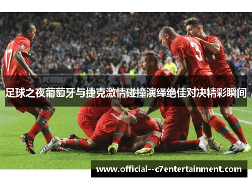 足球之夜葡萄牙与捷克激情碰撞演绎绝佳对决精彩瞬间 足球之夜葡萄牙与捷克激情碰撞演绎绝佳对决精彩瞬间
