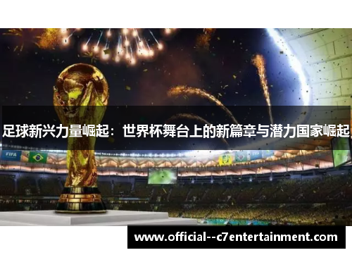 足球新兴力量崛起:世界杯舞台上的新篇章与潜力国家崛起 足球新兴力量崛起:世界杯舞台上的新篇章与潜力国家崛起