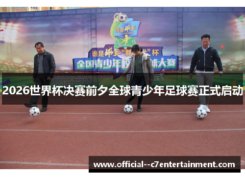 2026世界杯决赛前夕全球青少年足球赛正式启动