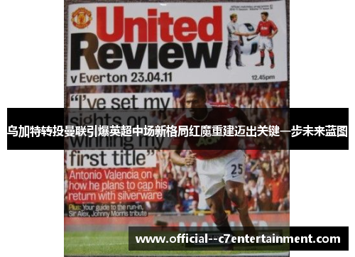 乌加特转投曼联引爆英超中场新格局红魔重建迈出关键一步未来蓝图