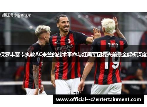 保罗丰塞卡执教AC米兰的战术革命与红黑军团复兴前景全解析深度 保罗丰塞卡执教AC米兰的战术革命与红黑军团复兴前景全解析深度