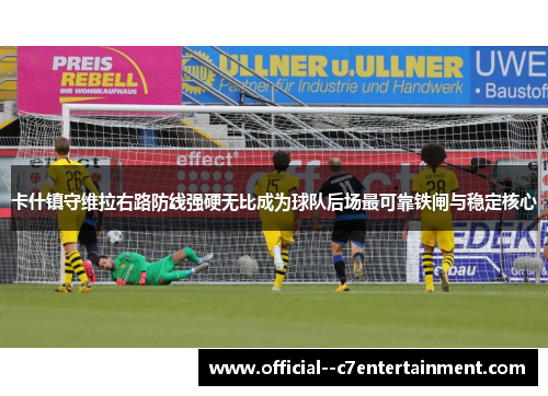 卡什镇守维拉右路防线强硬无比成为球队后场最可靠铁闸与稳定核心 卡什镇守维拉右路防线强硬无比成为球队后场最可靠铁闸与稳定核心