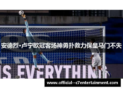 安德烈·卢宁欧冠客场神勇扑救力保皇马门不失