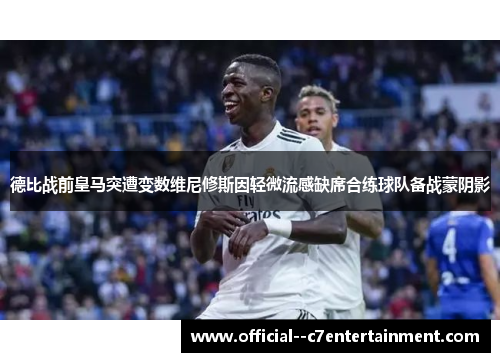 德比战前皇马突遭变数维尼修斯因轻微流感缺席合练球队备战蒙阴影 德比战前皇马突遭变数维尼修斯因轻微流感缺席合练球队备战蒙阴影
