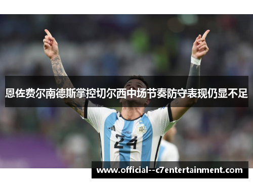 恩佐费尔南德斯掌控切尔西中场节奏防守表现仍显不足