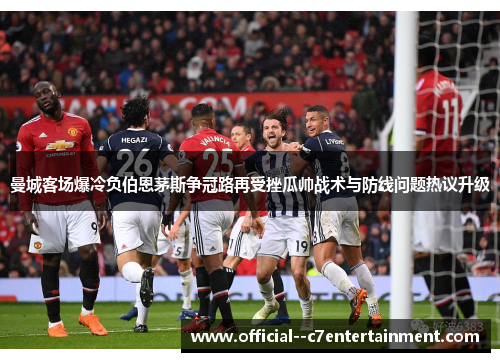 曼城客场爆冷负伯恩茅斯争冠路再受挫瓜帅战术与防线问题热议升级