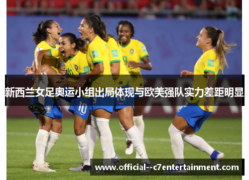 新西兰女足奥运小组出局体现与欧美强队实力差距明显 新西兰女足奥运小组出局体现与欧美强队实力差距明显