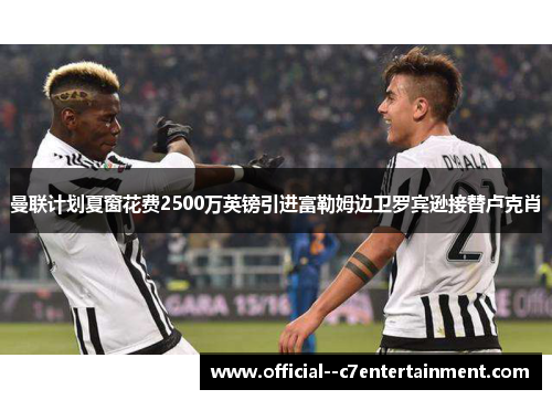 曼联计划夏窗花费2500万英镑引进富勒姆边卫罗宾逊接替卢克肖