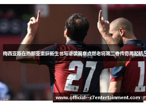 梅西亚斯在热那亚重获新生书写逆袭篇章点燃老将第二春传奇再起航 梅西亚斯在热那亚重获新生书写逆袭篇章点燃老将第二春传奇再起航