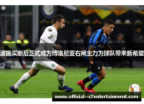 波施买断后正式成为博洛尼亚右闸主力为球队带来新希望