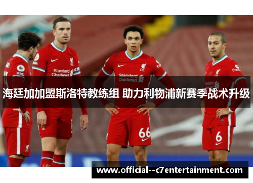 海廷加加盟斯洛特教练组 助力利物浦新赛季战术升级