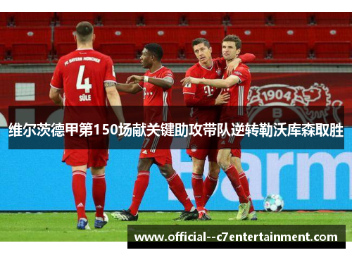 维尔茨德甲第150场献关键助攻带队逆转勒沃库森取胜