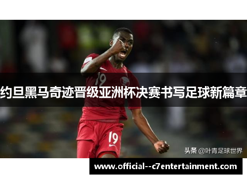 约旦黑马奇迹晋级亚洲杯决赛书写足球新篇章