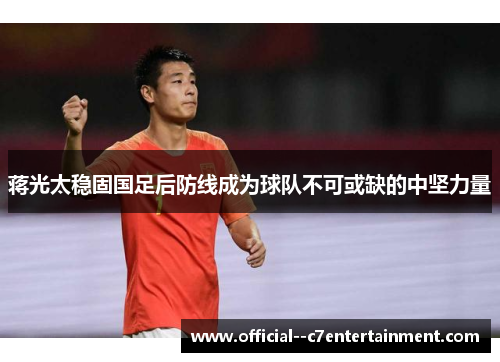 蒋光太稳固国足后防线成为球队不可或缺的中坚力量