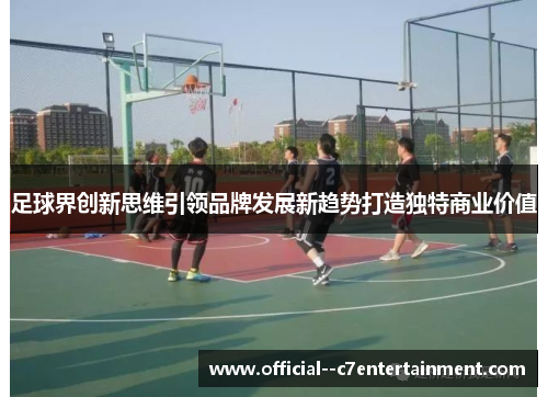 足球界创新思维引领品牌发展新趋势打造独特商业价值