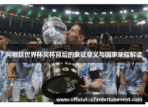 阿根廷世界杯奖杯背后的象征意义与国家荣耀解读 阿根廷世界杯奖杯背后的象征意义与国家荣耀解读