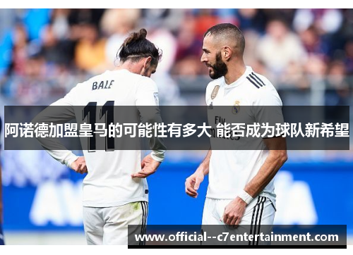 阿诺德加盟皇马的可能性有多大 能否成为球队新希望 阿诺德加盟皇马的可能性有多大 能否成为球队新希望