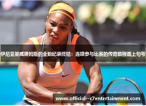 伊尼亚基威廉姆斯的全勤纪录终结:连续参与比赛的传奇旅程画上句号 伊尼亚基威廉姆斯的全勤纪录终结:连续参与比赛的传奇旅程画上句号