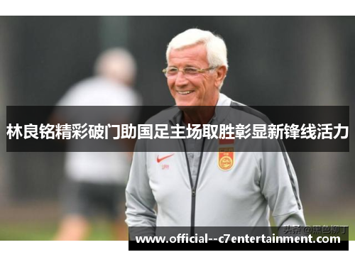 林良铭精彩破门助国足主场取胜彰显新锋线活力
